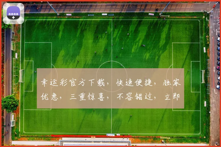 幸运彩官方下载，快速便捷，独家优惠，三重惊喜，不容错过，立即下载体验