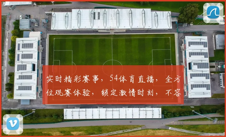 实时精彩赛事，54体育直播，全方位观赛体验，锁定激情时刻，不容错过，精彩不断