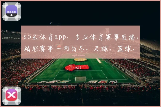 so米体育app，专业体育赛事直播，精彩赛事一网打尽，足球、篮球、电竞，三网覆盖，畅享体育盛宴