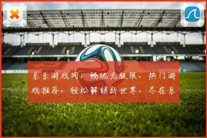 乐乐游戏网，畅玩无极限，热门游戏推荐，轻松解锁新世界，尽在乐乐游戏网