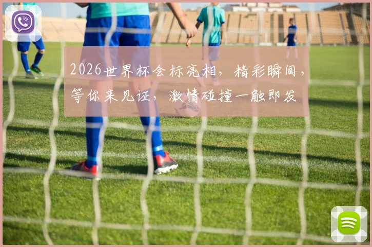 2026世界杯会标亮相，精彩瞬间，等你来见证，激情碰撞一触即发