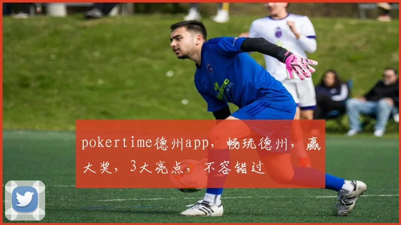 pokertime德州app，畅玩德州，赢大奖，3大亮点，不容错过