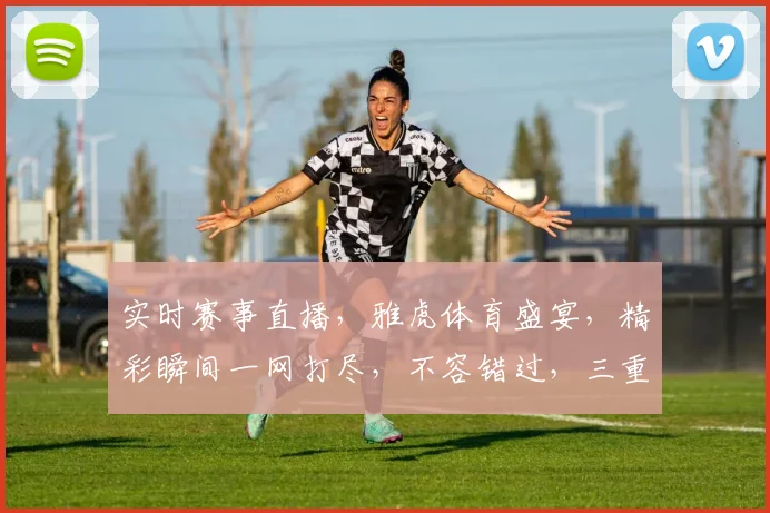 实时赛事直播，雅虎体育盛宴，精彩瞬间一网打尽，不容错过，三重大礼等你来